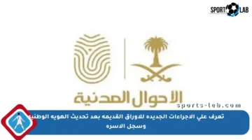 تعرف على الإجراءات الجديدة للأوراق القديمة بعد تحديث الهوية الوطنية وسجل الأسرة